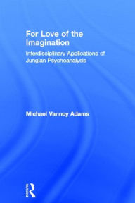 Title: For Love of the Imagination: Interdisciplinary Applications of Jungian Psychoanalysis / Edition 1, Author: Michael Vannoy Adams