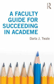 Title: A Faculty Guide for Succeeding in Academe, Author: Darla Twale