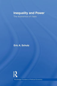 Title: Inequality and Power: The Economics of Class / Edition 1, Author: Eric A. Schutz