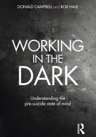 Title: Working in the Dark: Understanding the pre-suicide state of mind / Edition 1, Author: Donald Campbell