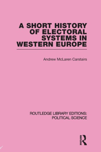 A Short History of Electoral Systems Western Europe (Routledge Library Editions: Political Science Volume 22)