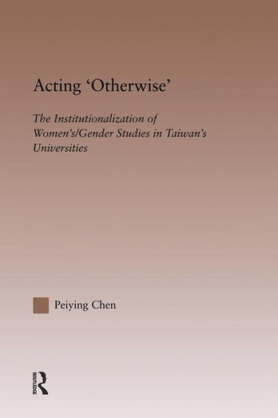 Acting Otherwise: The Institutionalization of Women's / Gender Studies in Taiwan's Universities / Edition 1