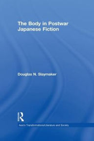 Title: The Body in Postwar Japanese Fiction / Edition 1, Author: Douglas Slaymaker