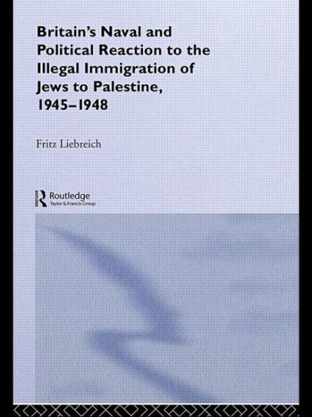 Britain's Naval and Political Reaction to the Illegal Immigration of Jews Palestine, 1945-1949