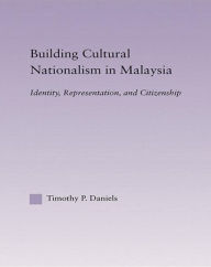 Title: Building Cultural Nationalism in Malaysia: Identity, Representation and Citizenship, Author: Timothy P. Daniels