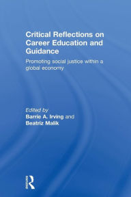 Title: Critical Reflections on Career Education and Guidance: Promoting Social Justice within a Global Economy / Edition 1, Author: Barrie A. Irving