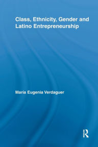 Title: Class, Ethnicity, Gender and Latino Entrepreneurship, Author: María Eugenia Verdaguer