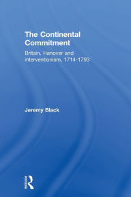 Title: The Continental Commitment: Britain, Hanover and Interventionism 1714-1793, Author: Jeremy Black