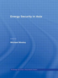 Title: Energy Security in Asia, Author: Michael Wesley