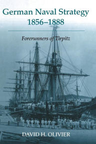 Title: German Naval Strategy, 1856-1888: Forerunners to Tirpitz, Author: David H. Olivier