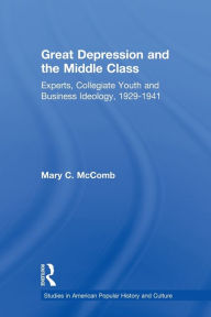 Title: Great Depression and the Middle Class: Experts, Collegiate Youth and Business Ideology, 1929-1941, Author: Mary C. McComb