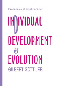 Title: Individual Development and Evolution: The Genesis of Novel Behavior / Edition 1, Author: Gilbert Gottlieb