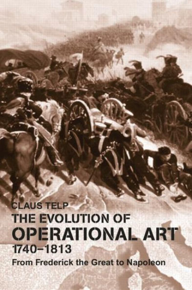 the Evolution of Operational Art, 1740-1813: From Frederick Great to Napoleon
