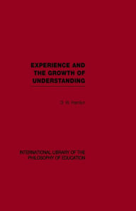 Title: Experience and the growth of understanding (International Library of the Philosophy of Education Volume 11), Author: D. W. Hamlyn