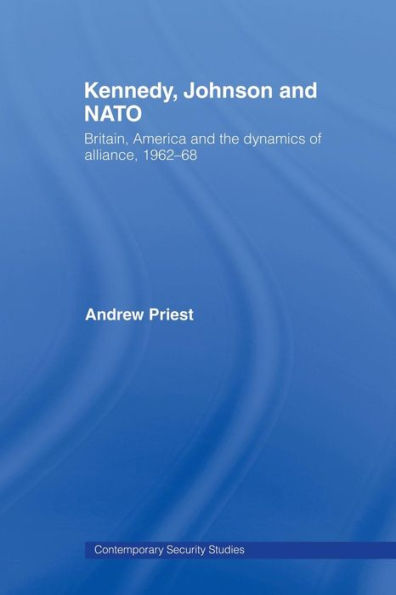 Kennedy, Johnson and NATO: Britain, America and the Dynamics of Alliance, 1962-68