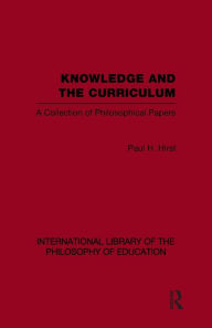 Title: Knowledge and the Curriculum (International Library of the Philosophy of Education Volume 12): A Collection of Philosophical Papers, Author: Paul H. Hirst