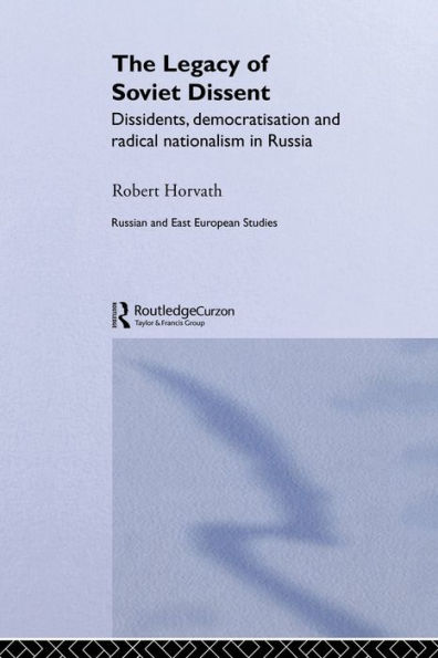 The Legacy of Soviet Dissent: Dissidents, Democratisation and Radical Nationalism in Russia