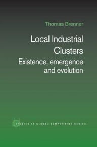 Title: Local Industrial Clusters: Existence, Emergence and Evolution, Author: Thomas Brenner