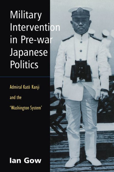 Military Intervention Pre-War Japanese Politics: Admiral Kato Kanji and the 'Washington System'