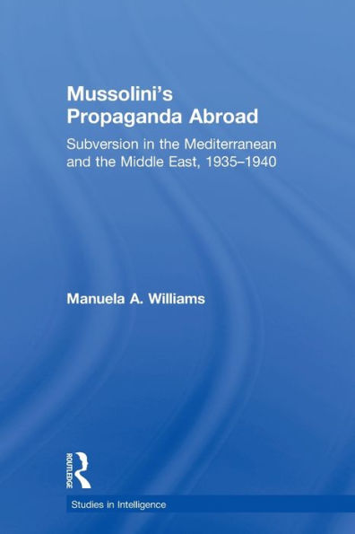 Mussolini's Propaganda Abroad: Subversion the Mediterranean and Middle East, 1935-1940