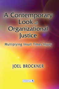 Title: A Contemporary Look at Organizational Justice: Multiplying Insult Times Injury / Edition 1, Author: Joel Brockner