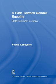 Title: A Path Toward Gender Equality: State Feminism in Japan, Author: Yoshie Kobayashi