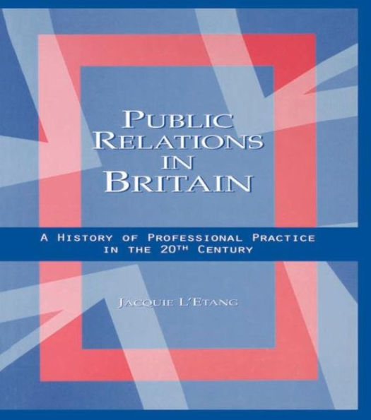 Public Relations Britain: A History of Professional Practice the Twentieth Century