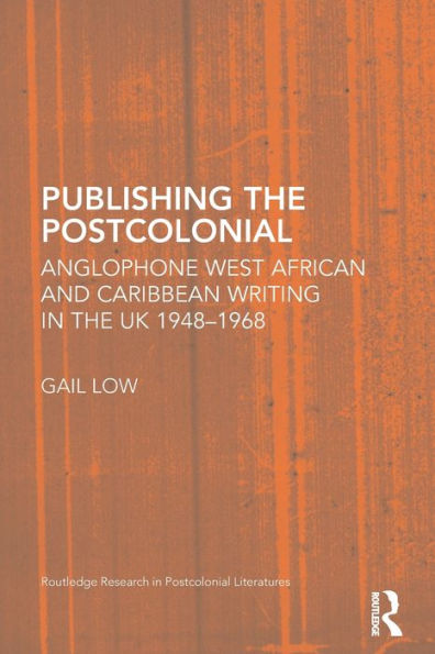 Publishing the Postcolonial: Anglophone West African and Caribbean Writing UK 1948-1968