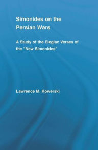 Title: Simonides on the Persian Wars: A Study of the Elegiac Verses of the New Simonides, Author: Lawrence M. Kowerski