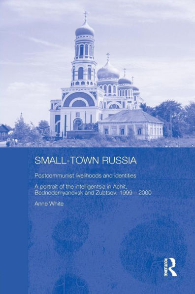 Small-Town Russia: Postcommunist Livelihoods and Identities: A Portrait of the Intelligentsia Achit, Bednodemyanovsk Zubtsov, 1999-2000