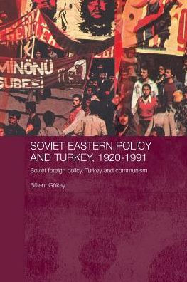 Soviet Eastern Policy and Turkey, 1920-1991: Soviet Foreign Policy, Turkey and Communism
