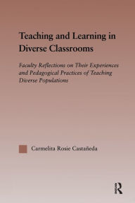 Title: Teaching and Learning in Diverse Classrooms: Faculty Reflections on their Experiences and Pedagogical Practices of Teaching Diverse Populations, Author: Carmelita Rosie Castañeda