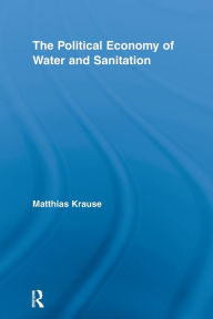 Title: The Political Economy of Water and Sanitation, Author: Matthias Krause