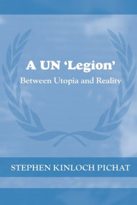 Title: A UN 'Legion': Between Utopia and Reality, Author: Stephen Kinloch Pichat