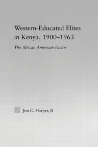 Title: Western-Educated Elites in Kenya, 1900-1963: The African American Factor, Author: Jim C. Harper