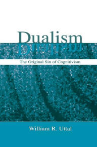 Title: Dualism: The Original Sin of Cognitivism, Author: William R. Uttal