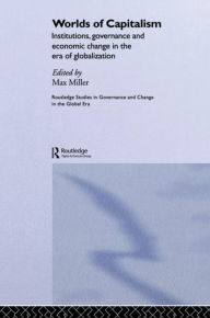 Title: Worlds of Capitalism: Institutions, Economic Performance and Governance in the Era of Globalization, Author: Max Miller