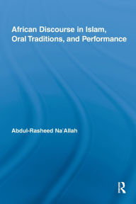 Title: African Discourse in Islam, Oral Traditions, and Performance, Author: Abdul-Rasheed Na'Allah