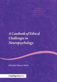 Title: A Casebook of Ethical Challenges in Neuropsychology, Author: Shane S. Bush
