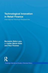 Title: Technological Innovation in Retail Finance: International Historical Perspectives, Author: Bernardo Batiz-Lazo