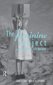 Title: The Feminine Subject in Children's Literature, Author: Christine Wilkie-Stibbs