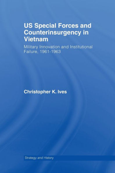 US Special Forces and Counterinsurgency Vietnam: Military Innovation Institutional Failure, 1961-63