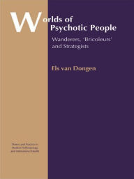 Title: Worlds of Psychotic People: Wanderers, 'Bricoleurs' and Strategists, Author: Els van Dongen