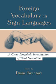 Title: Foreign Vocabulary in Sign Languages: A Cross-Linguistic Investigation of Word Formation / Edition 1, Author: Diane Brentari