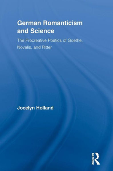 German Romanticism and Science: The Procreative Poetics of Goethe, Novalis, and Ritter