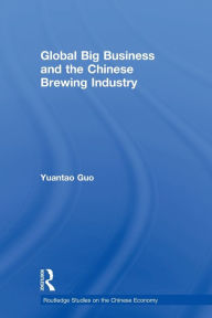 Title: Global Big Business and the Chinese Brewing Industry, Author: Yuantao Guo