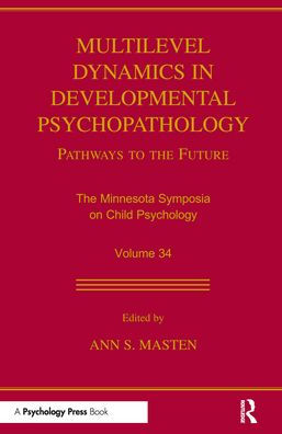 Multilevel Dynamics in Developmental Psychopathology: Pathways to the Future: The Minnesota Symposia on Child Psychology, Volume 34