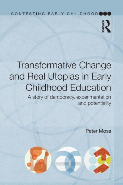 Transformative Change and Real Utopias in Early Childhood Education: A story of democracy, experimentation and potentiality / Edition 1