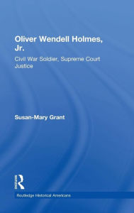 Title: Oliver Wendell Holmes, Jr.: Civil War Soldier, Supreme Court Justice / Edition 1, Author: Susan-Mary Grant