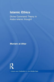 Title: Islamic Ethics: Divine Command Theory in Arabo-Islamic Thought, Author: Mariam al-Attar